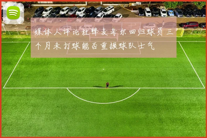 媒体人评论杜锋麦考尔回归球员三个月未打球能否重振球队士气