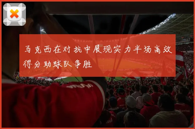 马克西在对抗中展现实力半场高效得分助球队争胜