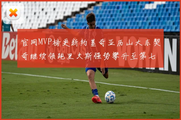官网MVP榜更新约基奇亚历山大东契奇继续领跑里夫斯强势攀升至第七位