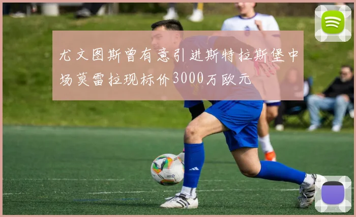 尤文图斯曾有意引进斯特拉斯堡中场莫雷拉现标价3000万欧元