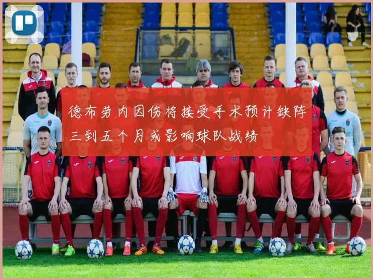 德布劳内因伤将接受手术预计缺阵三到五个月或影响球队战绩