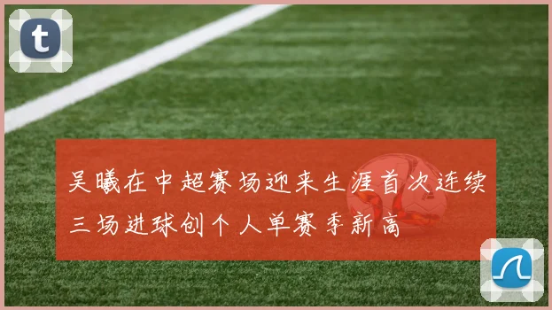 吴曦在中超赛场迎来生涯首次连续三场进球创个人单赛季新高