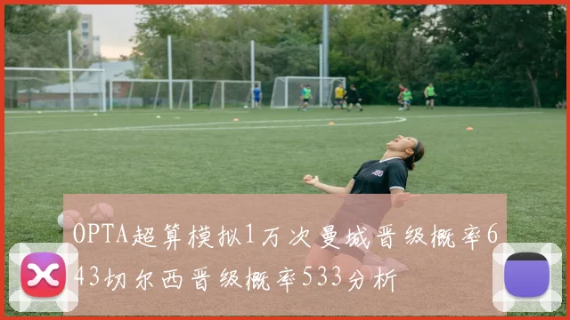 OPTA超算模拟1万次曼城晋级概率643切尔西晋级概率533分析