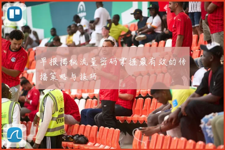 早报揭秘流量密码掌握最有效的传播策略与技巧