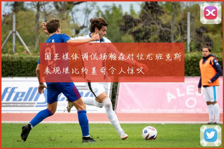 国王媒体调侃杨瀚森对位尤班克斯表现堪比约基奇令人惊叹