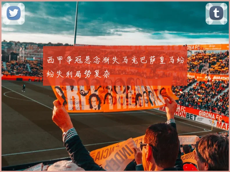 西甲争冠悬念渐失马竞巴萨皇马纷纷失利局势复杂