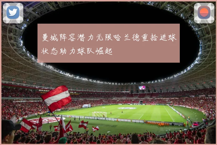 曼城阵容潜力无限哈兰德重拾进球状态助力球队崛起