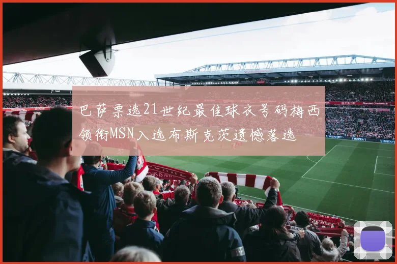 巴萨票选21世纪最佳球衣号码梅西领衔MSN入选布斯克茨遗憾落选