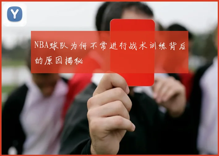 NBA球队为何不常进行战术训练背后的原因揭秘