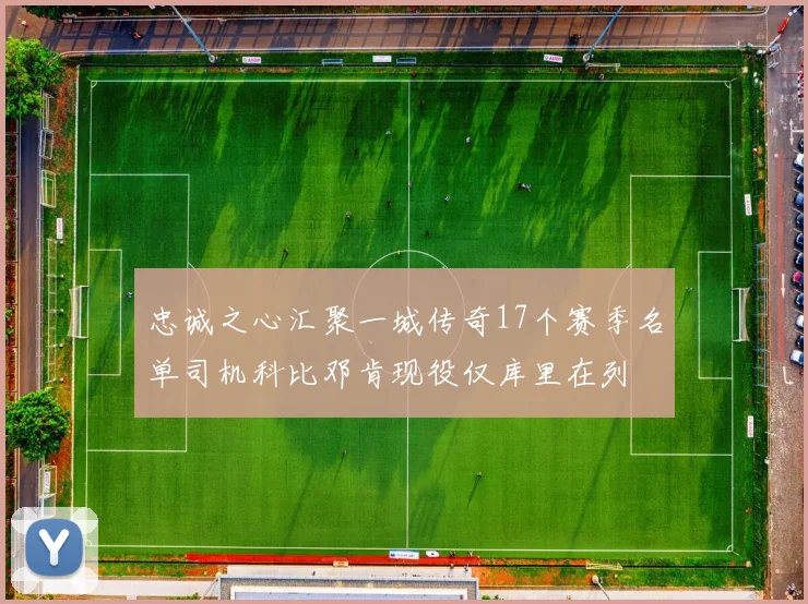 忠诚之心汇聚一城传奇17个赛季名单司机科比邓肯现役仅库里在列