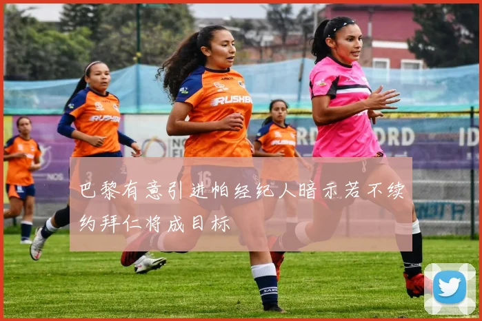 巴黎有意引进帕经纪人暗示若不续约拜仁将成目标