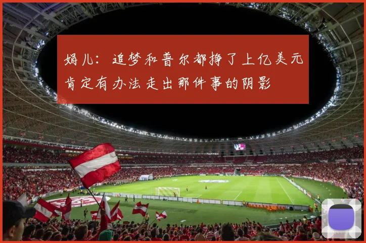 娟儿：追梦和普尔都挣了上亿美元肯定有办法走出那件事的阴影