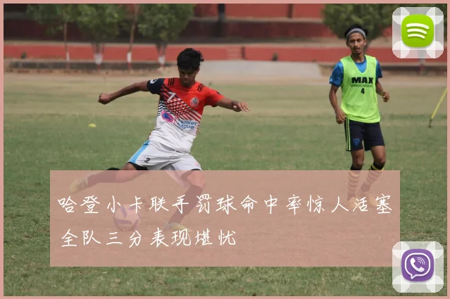 哈登小卡联手罚球命中率惊人活塞全队三分表现堪忧