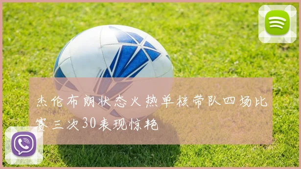 杰伦布朗状态火热单核带队四场比赛三次30表现惊艳