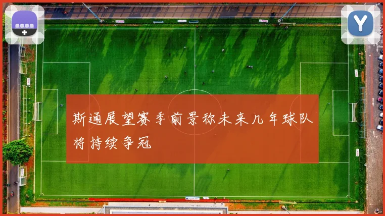 斯通展望赛季前景称未来几年球队将持续争冠